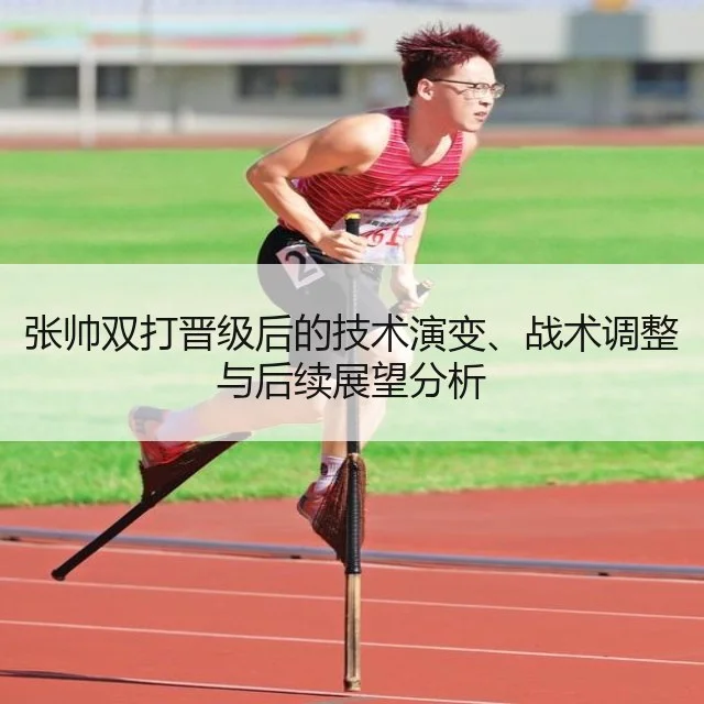 张帅双打晋级后的技术演变、战术调整与后续展望分析